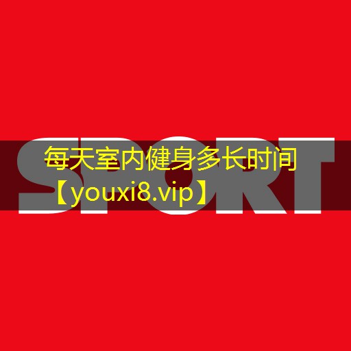 每天室内健身多长时间 每天室内健身多长时间