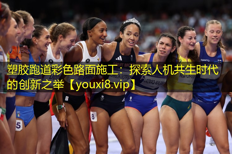 塑胶跑道彩色路面施工:探索人机共生时代的创新之举 塑胶跑道彩色路面施工:探索人机共生时代的创新之举