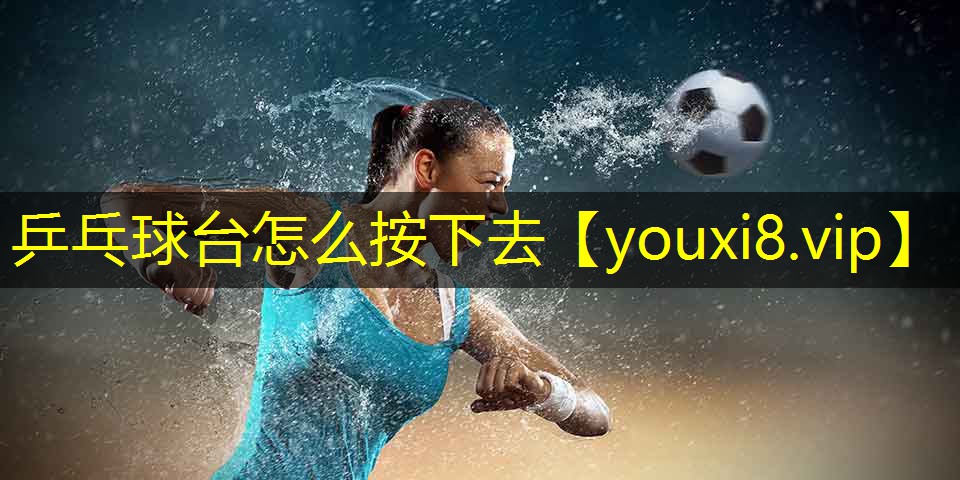 乒乓球台怎么按下去 乒乓球台怎么按下去