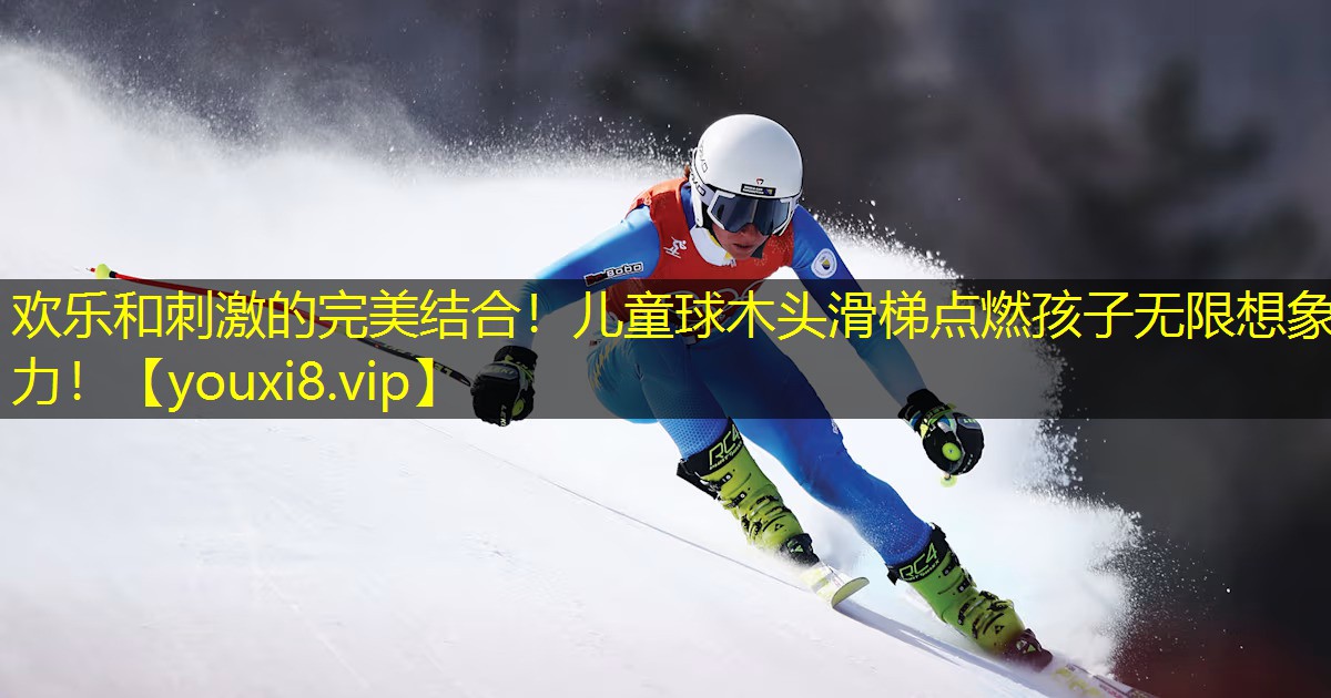 欢乐和刺激的完美结合！儿童球木头滑梯点燃孩子无限想象力！